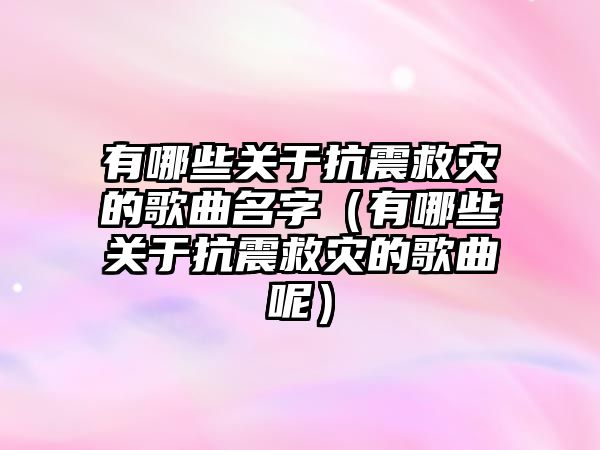 有哪些關于抗震救災的歌曲名字（有哪些關于抗震救災的歌曲呢）