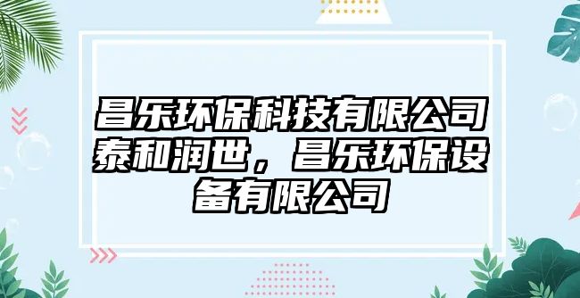 昌樂環(huán)保科技有限公司泰和潤世，昌樂環(huán)保設(shè)備有限公司