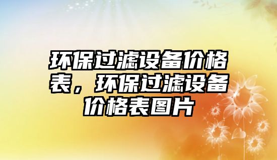 環(huán)保過濾設備價格表，環(huán)保過濾設備價格表圖片