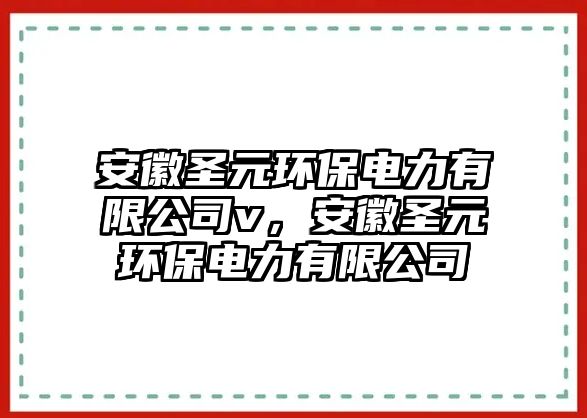 安徽圣元環(huán)保電力有限公司v，安徽圣元環(huán)保電力有限公司