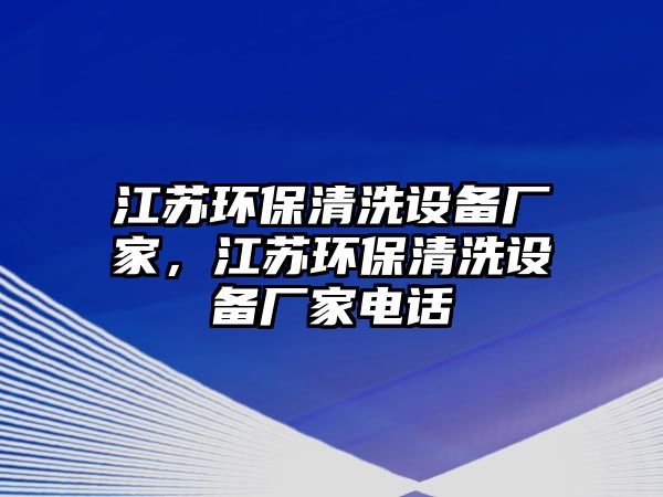 江蘇環(huán)保清洗設(shè)備廠家，江蘇環(huán)保清洗設(shè)備廠家電話