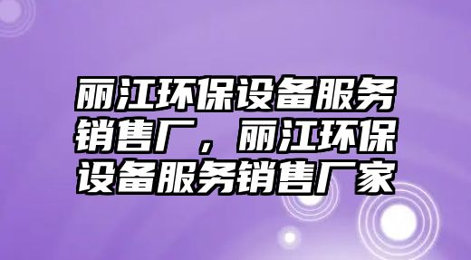 麗江環(huán)保設備服務銷售廠，麗江環(huán)保設備服務銷售廠家