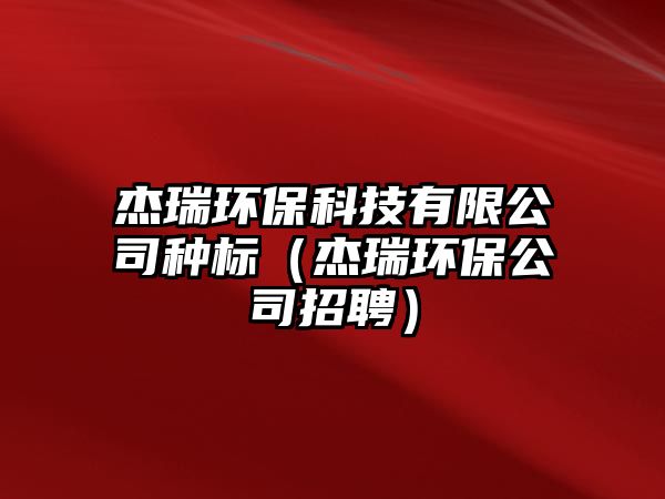 杰瑞環(huán)保科技有限公司種標（杰瑞環(huán)保公司招聘）