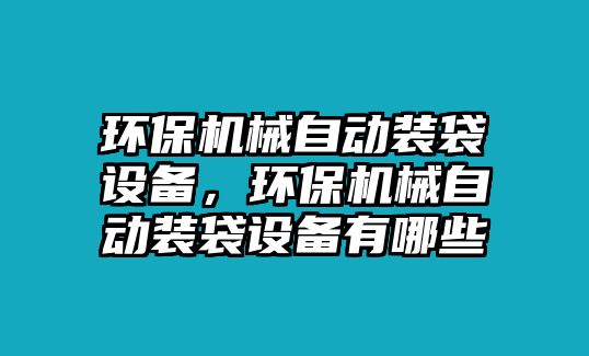 環(huán)保機(jī)械自動(dòng)裝袋設(shè)備，環(huán)保機(jī)械自動(dòng)裝袋設(shè)備有哪些