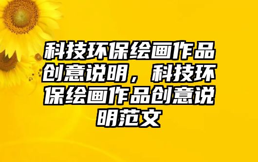 科技環(huán)保繪畫作品創(chuàng)意說明，科技環(huán)保繪畫作品創(chuàng)意說明范文