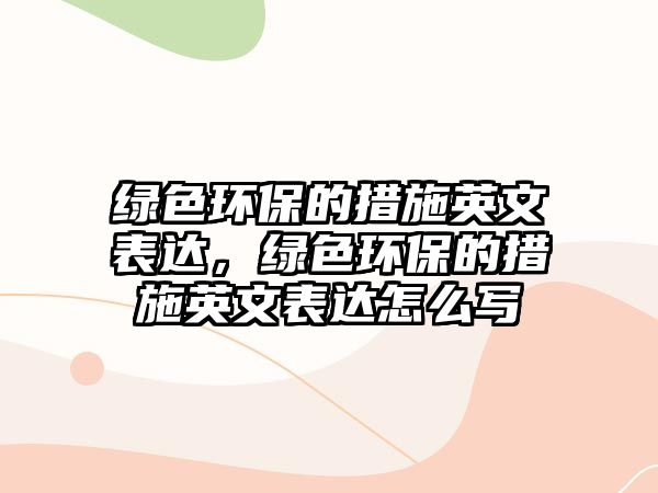 綠色環(huán)保的措施英文表達(dá)，綠色環(huán)保的措施英文表達(dá)怎么寫