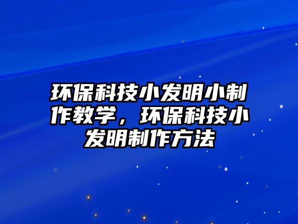 環(huán)保科技小發(fā)明小制作教學，環(huán)保科技小發(fā)明制作方法