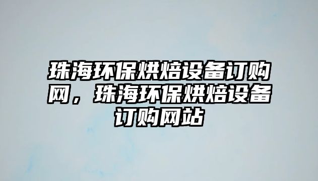 珠海環(huán)保烘焙設備訂購網(wǎng)，珠海環(huán)保烘焙設備訂購網(wǎng)站