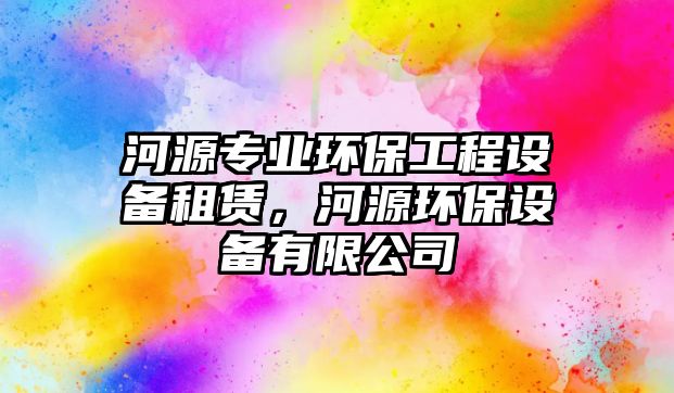 河源專業(yè)環(huán)保工程設(shè)備租賃，河源環(huán)保設(shè)備有限公司