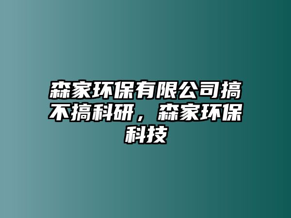 森家環(huán)保有限公司搞不搞科研，森家環(huán)保科技