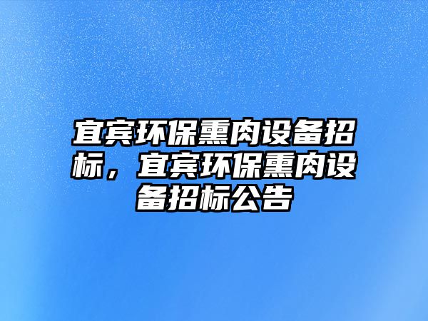 宜賓環(huán)保熏肉設備招標，宜賓環(huán)保熏肉設備招標公告