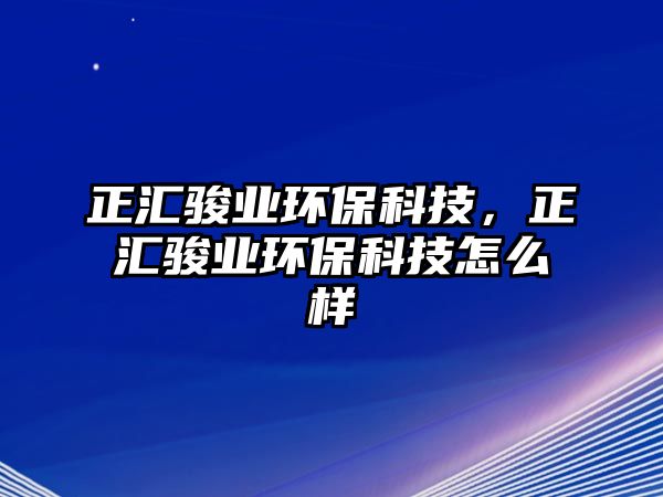 正匯駿業(yè)環(huán)?？萍迹齾R駿業(yè)環(huán)?？萍荚趺礃? class=