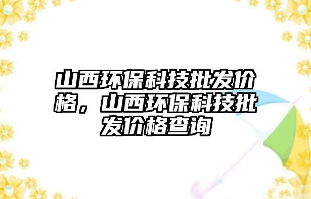 山西環(huán)保科技批發(fā)價格，山西環(huán)?？萍寂l(fā)價格查詢