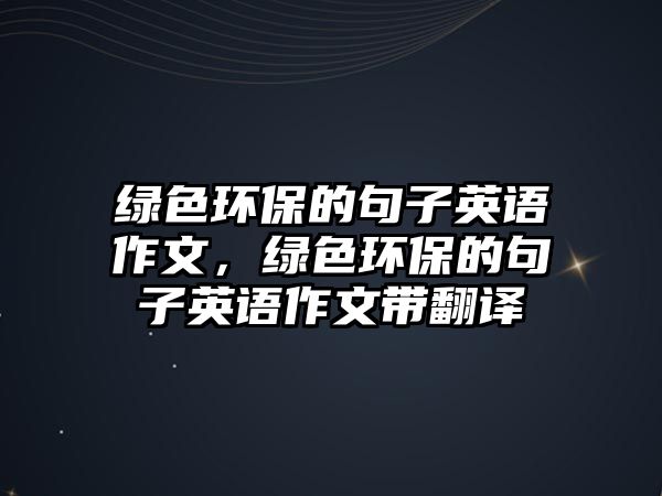 綠色環(huán)保的句子英語(yǔ)作文，綠色環(huán)保的句子英語(yǔ)作文帶翻譯