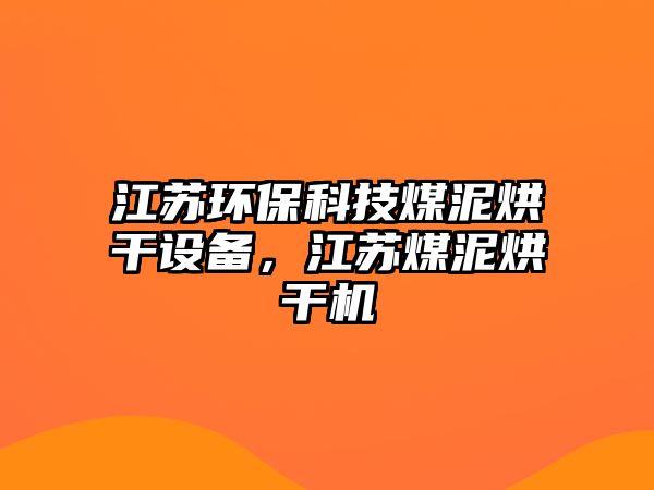 江蘇環(huán)?？萍济耗嗪娓稍O備，江蘇煤泥烘干機