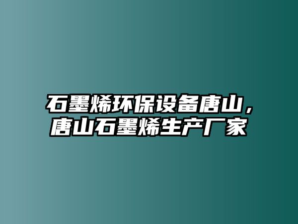 石墨烯環(huán)保設(shè)備唐山，唐山石墨烯生產(chǎn)廠(chǎng)家