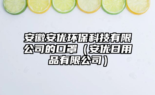 安徽安優(yōu)環(huán)?？萍加邢薰镜目谡郑ò矁?yōu)日用品有限公司）