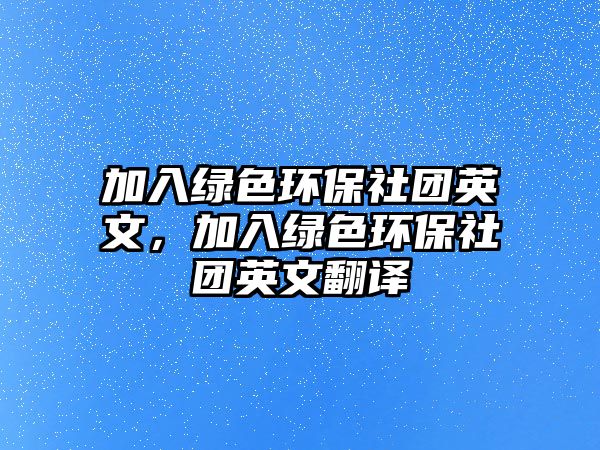 加入綠色環(huán)保社團(tuán)英文，加入綠色環(huán)保社團(tuán)英文翻譯