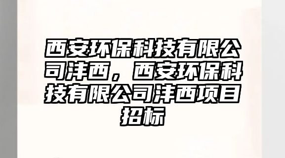 西安環(huán)?？萍加邢薰緸栁?，西安環(huán)保科技有限公司灃西項(xiàng)目招標(biāo)