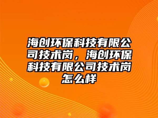 海創(chuàng)環(huán)?？萍加邢薰炯夹g崗，海創(chuàng)環(huán)保科技有限公司技術崗怎么樣