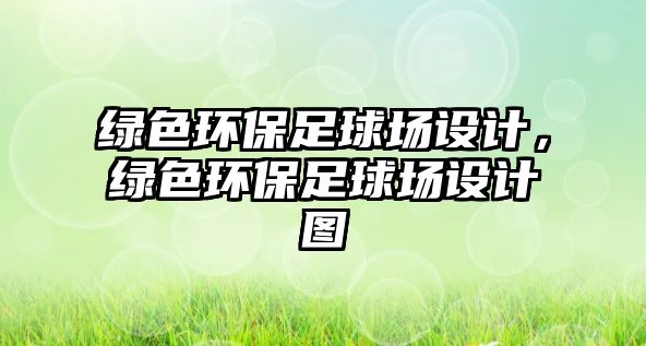 綠色環(huán)保足球場設(shè)計，綠色環(huán)保足球場設(shè)計圖