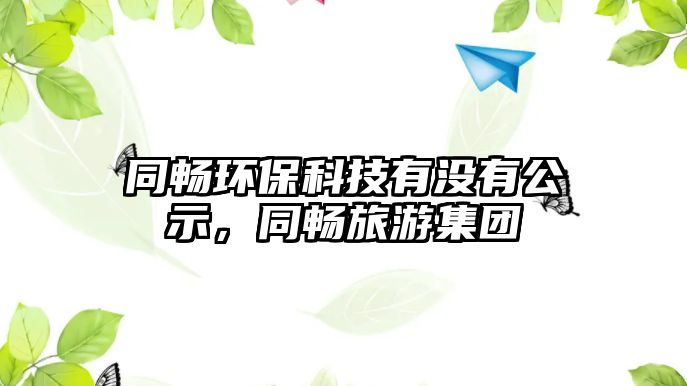 同暢環(huán)保科技有沒(méi)有公示，同暢旅游集團(tuán)