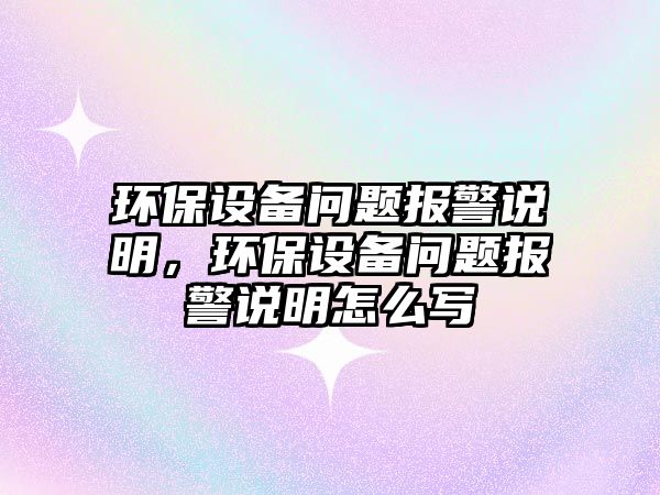 環(huán)保設(shè)備問題報警說明，環(huán)保設(shè)備問題報警說明怎么寫