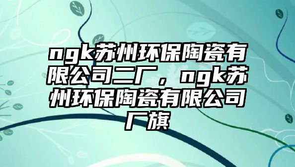 ngk蘇州環(huán)保陶瓷有限公司二廠，ngk蘇州環(huán)保陶瓷有限公司廠旗