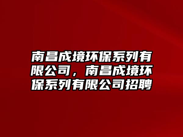 南昌成境環(huán)保系列有限公司，南昌成境環(huán)保系列有限公司招聘