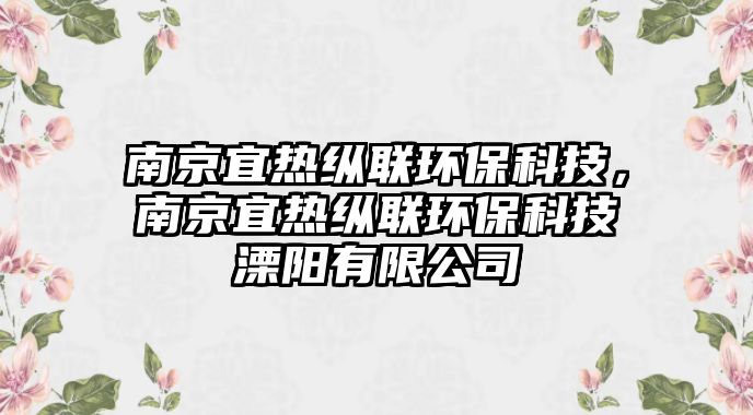 南京宜熱縱聯(lián)環(huán)?？萍?，南京宜熱縱聯(lián)環(huán)保科技溧陽(yáng)有限公司