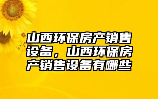 山西環(huán)保房產(chǎn)銷售設(shè)備，山西環(huán)保房產(chǎn)銷售設(shè)備有哪些