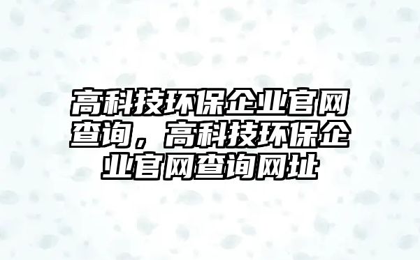 高科技環(huán)保企業(yè)官網(wǎng)查詢，高科技環(huán)保企業(yè)官網(wǎng)查詢網(wǎng)址