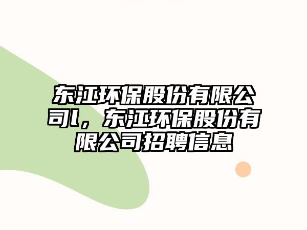 東江環(huán)保股份有限公司l，東江環(huán)保股份有限公司招聘信息