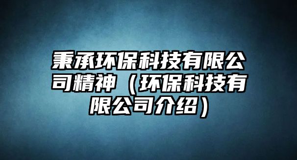 秉承環(huán)?？萍加邢薰揪瘢ōh(huán)保科技有限公司介紹）