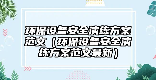 環(huán)保設備安全演練方案范文（環(huán)保設備安全演練方案范文最新）