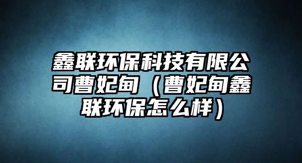 鑫聯(lián)環(huán)?？萍加邢薰静苠椋ú苠轹温?lián)環(huán)保怎么樣）