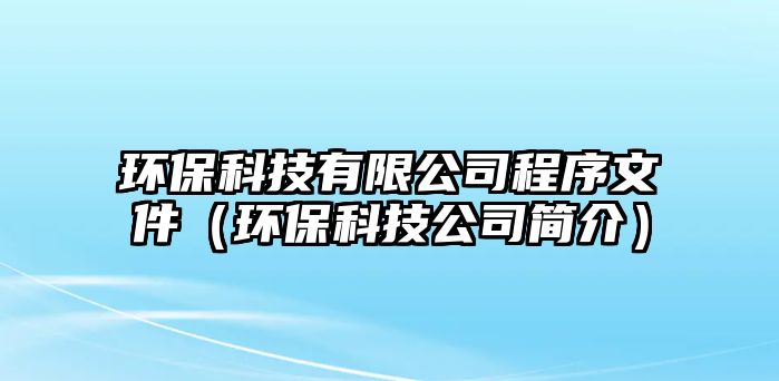 環(huán)?？萍加邢薰境绦蛭募ōh(huán)保科技公司簡介）