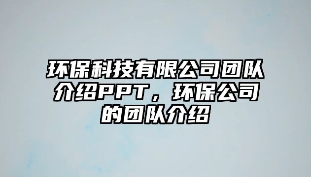 環(huán)保科技有限公司團(tuán)隊介紹PPT，環(huán)保公司的團(tuán)隊介紹