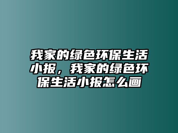 我家的綠色環(huán)保生活小報，我家的綠色環(huán)保生活小報怎么畫