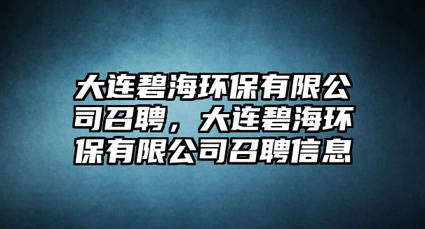 大連碧海環(huán)保有限公司召聘，大連碧海環(huán)保有限公司召聘信息