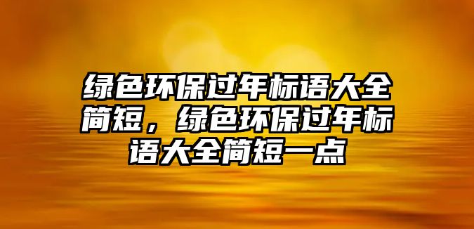 綠色環(huán)保過年標(biāo)語大全簡短，綠色環(huán)保過年標(biāo)語大全簡短一點