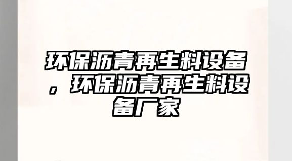 環(huán)保瀝青再生料設(shè)備，環(huán)保瀝青再生料設(shè)備廠家