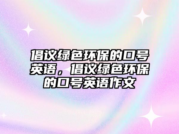 倡議綠色環(huán)保的口號英語，倡議綠色環(huán)保的口號英語作文