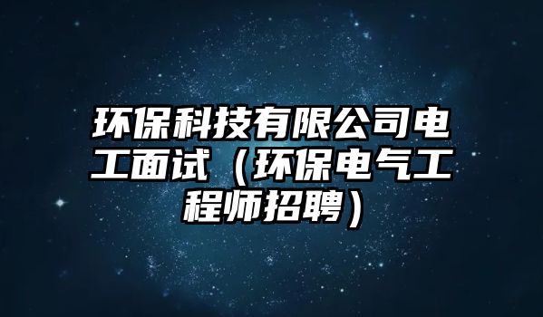 環(huán)?？萍加邢薰倦姽っ嬖嚕ōh(huán)保電氣工程師招聘）