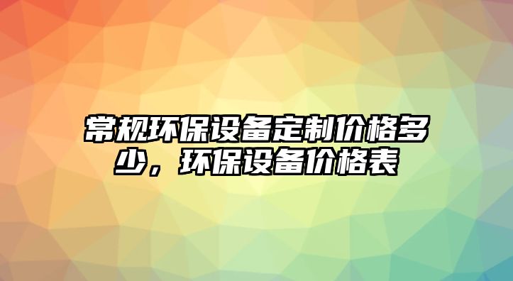 常規(guī)環(huán)保設(shè)備定制價格多少，環(huán)保設(shè)備價格表