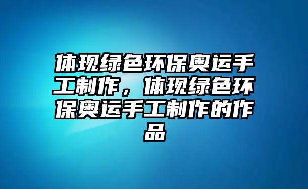 體現(xiàn)綠色環(huán)保奧運(yùn)手工制作，體現(xiàn)綠色環(huán)保奧運(yùn)手工制作的作品