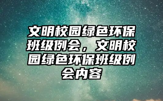 文明校園綠色環(huán)保班級例會，文明校園綠色環(huán)保班級例會內(nèi)容