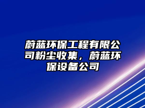 蔚藍環(huán)保工程有限公司粉塵收集，蔚藍環(huán)保設(shè)備公司