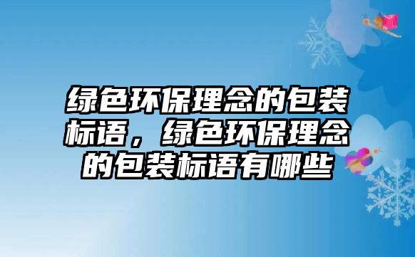 綠色環(huán)保理念的包裝標語，綠色環(huán)保理念的包裝標語有哪些