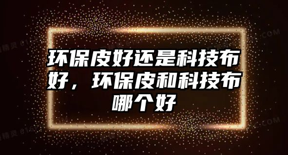 環(huán)保皮好還是科技布好，環(huán)保皮和科技布哪個(gè)好